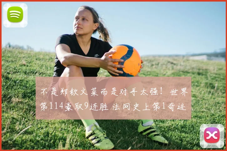 不是郑钦文菜而是对手太强！世界第114豪取9连胜 法网史上第1奇迹