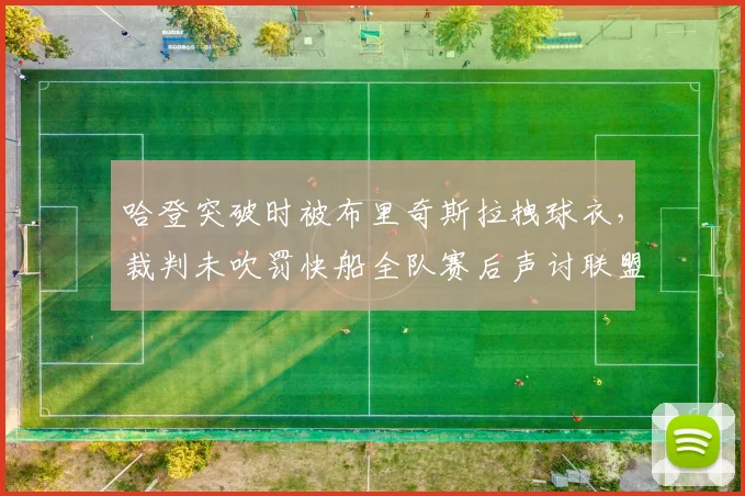 哈登突破时被布里奇斯拉拽球衣，裁判未吹罚快船全队赛后声讨联盟