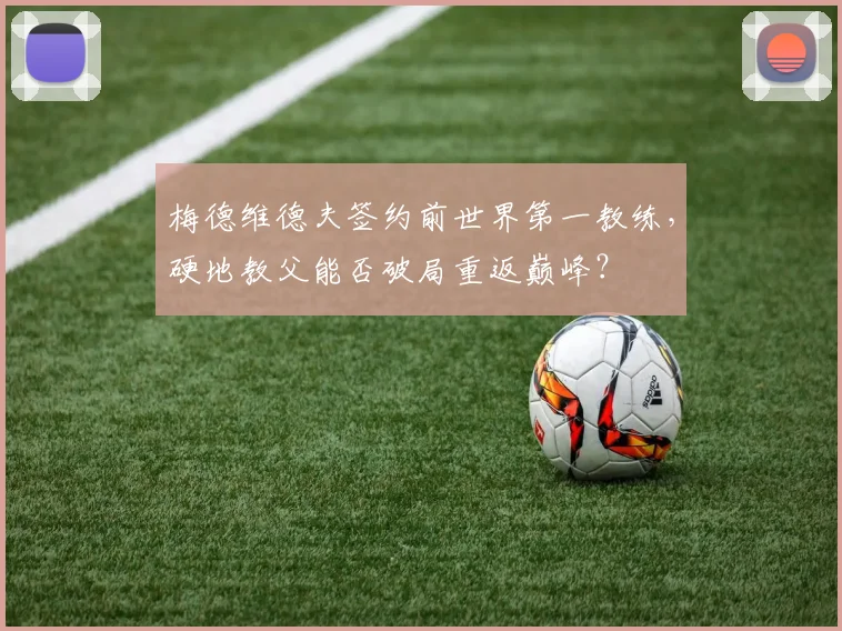 梅德维德夫签约前世界第一教练，硬地教父能否破局重返巅峰？