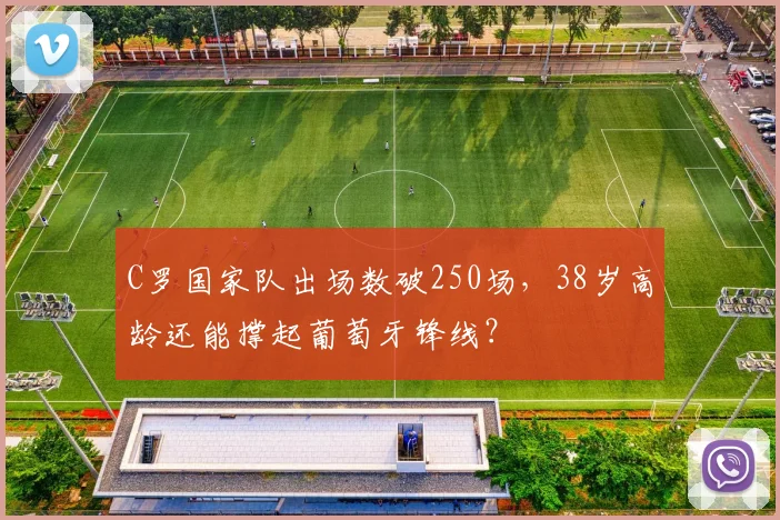 C罗国家队出场数破250场，38岁高龄还能撑起葡萄牙锋线？